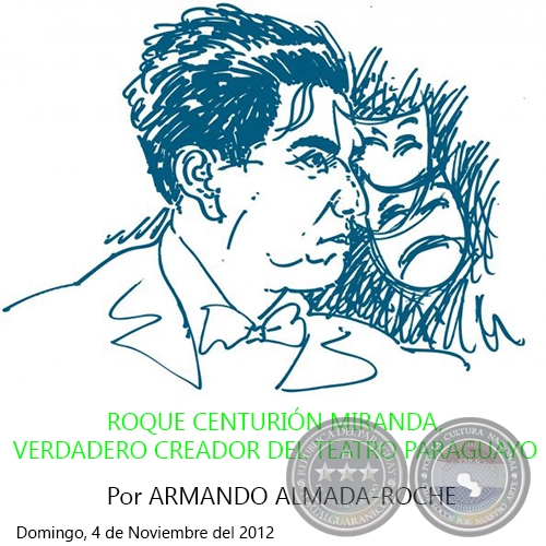 ROQUE CENTURIÓN MIRANDA, VERDADERO CREADOR DEL TEATRO PARAGUAYO - Por ARMANDO ALMADA, ABC COLOR - Domingo, 4 de Noviembre del 2012
